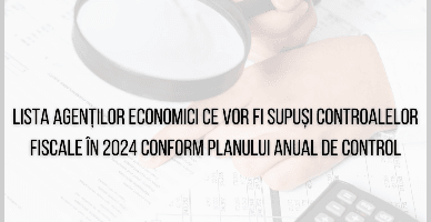 Lista agenților economici ce vor fi supuși controalelor fiscale în 2024 conform planului anual de control